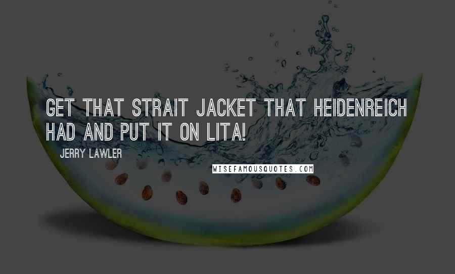 Jerry Lawler Quotes: Get that strait jacket that Heidenreich had and put it on Lita!