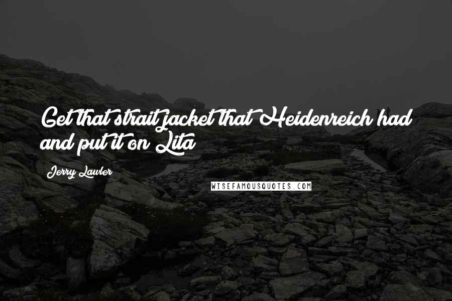 Jerry Lawler Quotes: Get that strait jacket that Heidenreich had and put it on Lita!