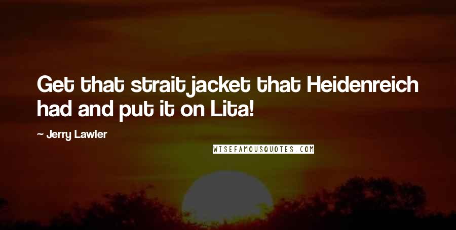Jerry Lawler Quotes: Get that strait jacket that Heidenreich had and put it on Lita!