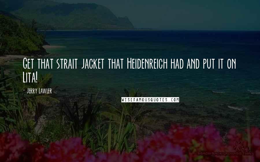 Jerry Lawler Quotes: Get that strait jacket that Heidenreich had and put it on Lita!