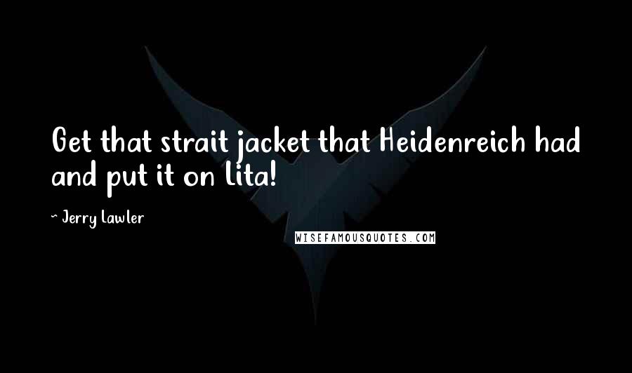 Jerry Lawler Quotes: Get that strait jacket that Heidenreich had and put it on Lita!