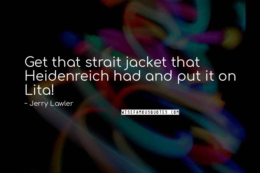 Jerry Lawler Quotes: Get that strait jacket that Heidenreich had and put it on Lita!