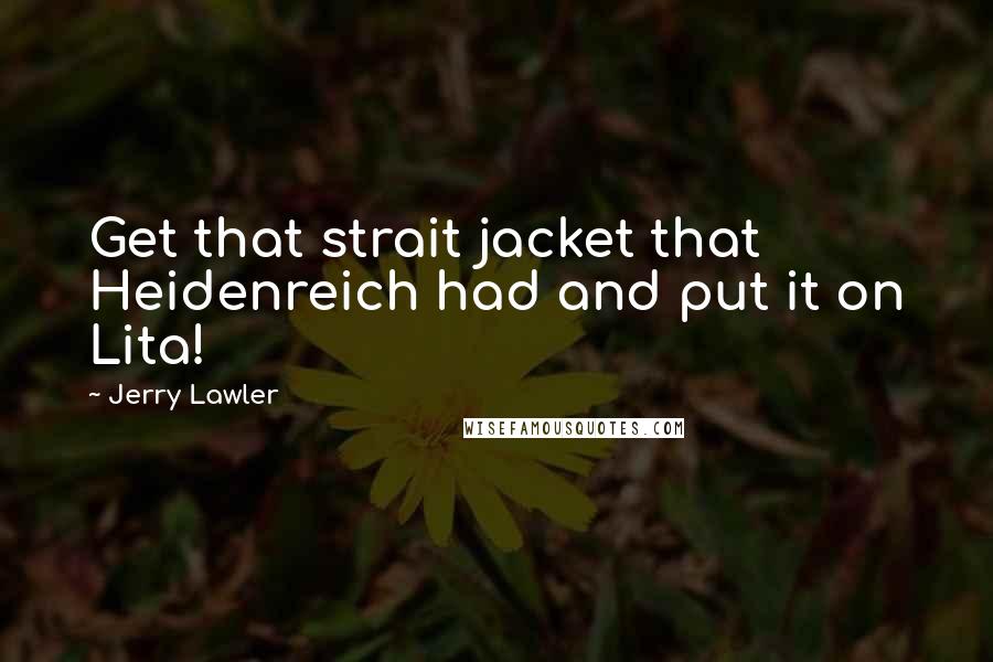 Jerry Lawler Quotes: Get that strait jacket that Heidenreich had and put it on Lita!