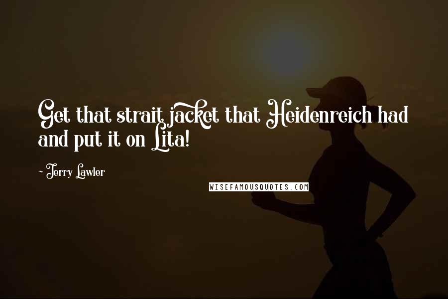 Jerry Lawler Quotes: Get that strait jacket that Heidenreich had and put it on Lita!