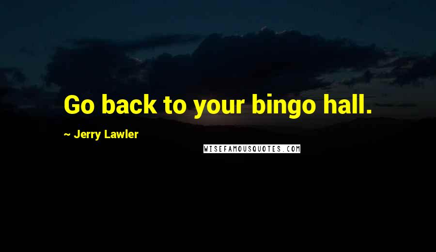Jerry Lawler Quotes: Go back to your bingo hall.