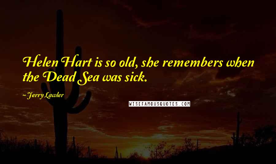 Jerry Lawler Quotes: Helen Hart is so old, she remembers when the Dead Sea was sick.