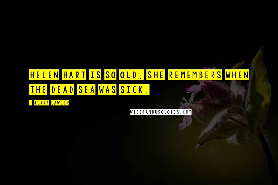 Jerry Lawler Quotes: Helen Hart is so old, she remembers when the Dead Sea was sick.