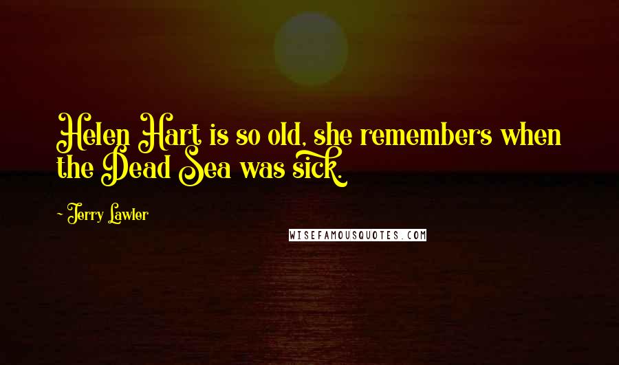 Jerry Lawler Quotes: Helen Hart is so old, she remembers when the Dead Sea was sick.