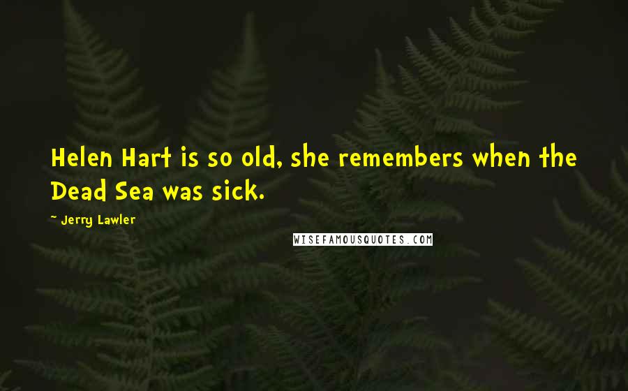 Jerry Lawler Quotes: Helen Hart is so old, she remembers when the Dead Sea was sick.