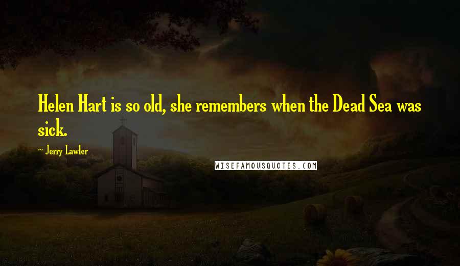 Jerry Lawler Quotes: Helen Hart is so old, she remembers when the Dead Sea was sick.
