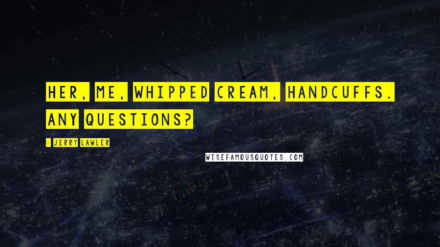 Jerry Lawler Quotes: Her, Me, whipped cream, handcuffs. Any questions?