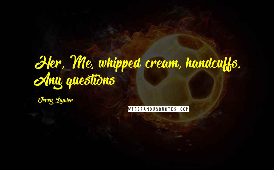 Jerry Lawler Quotes: Her, Me, whipped cream, handcuffs. Any questions?