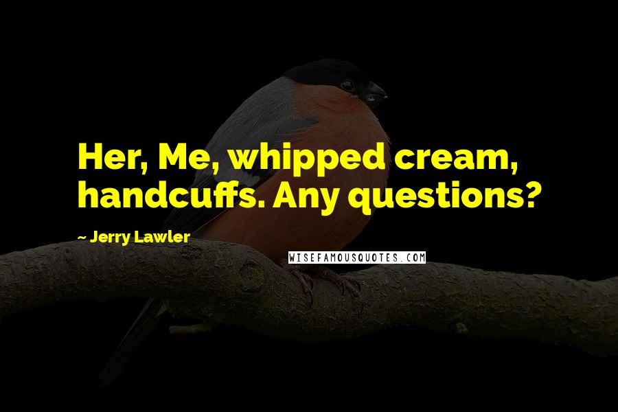 Jerry Lawler Quotes: Her, Me, whipped cream, handcuffs. Any questions?