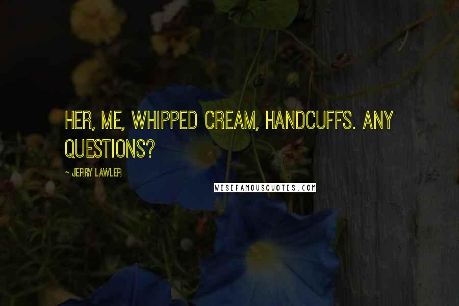 Jerry Lawler Quotes: Her, Me, whipped cream, handcuffs. Any questions?