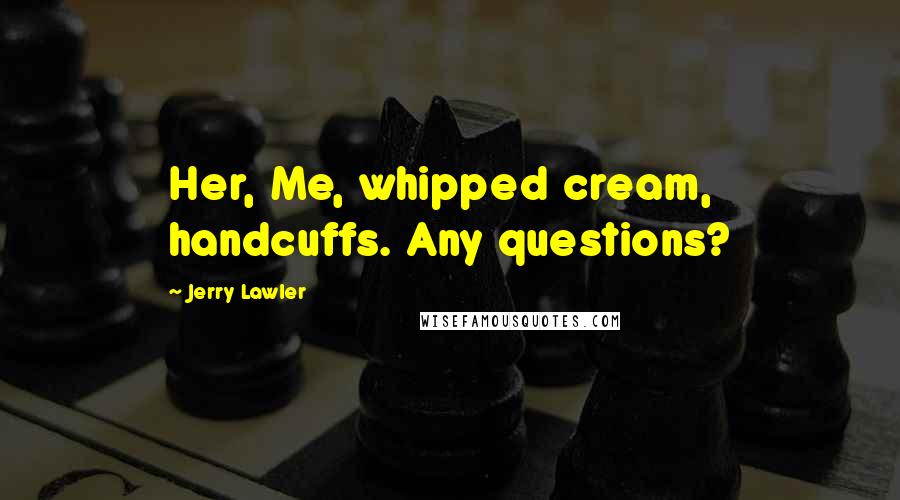 Jerry Lawler Quotes: Her, Me, whipped cream, handcuffs. Any questions?