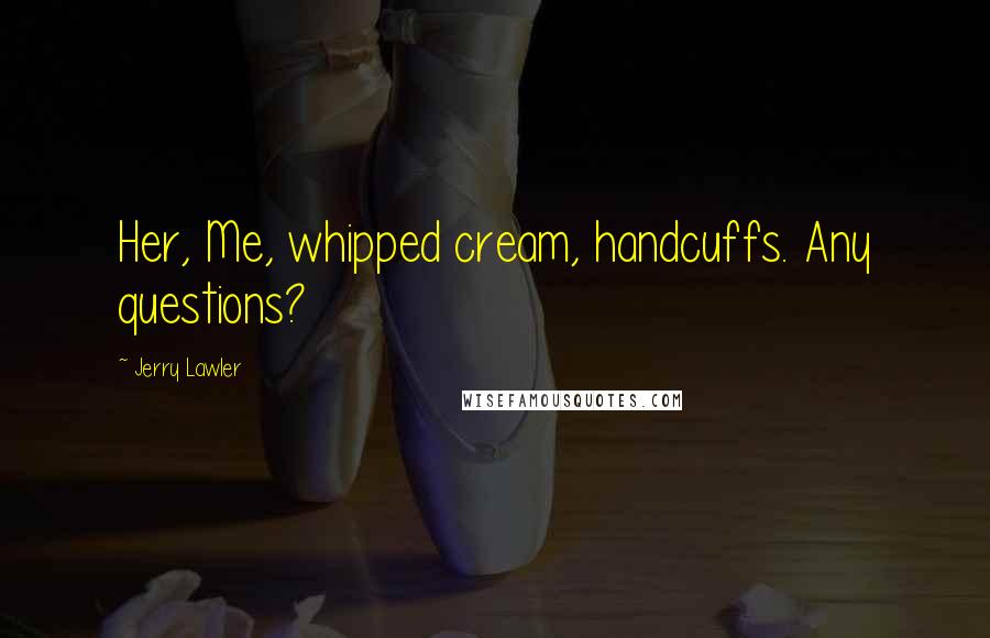 Jerry Lawler Quotes: Her, Me, whipped cream, handcuffs. Any questions?