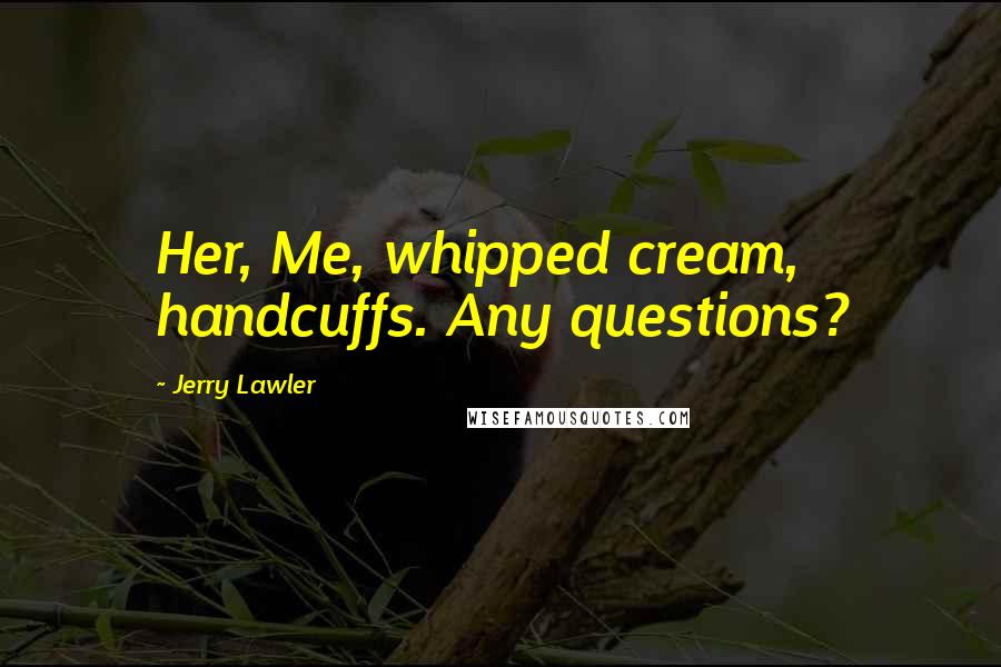 Jerry Lawler Quotes: Her, Me, whipped cream, handcuffs. Any questions?