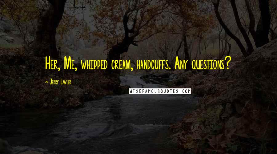 Jerry Lawler Quotes: Her, Me, whipped cream, handcuffs. Any questions?