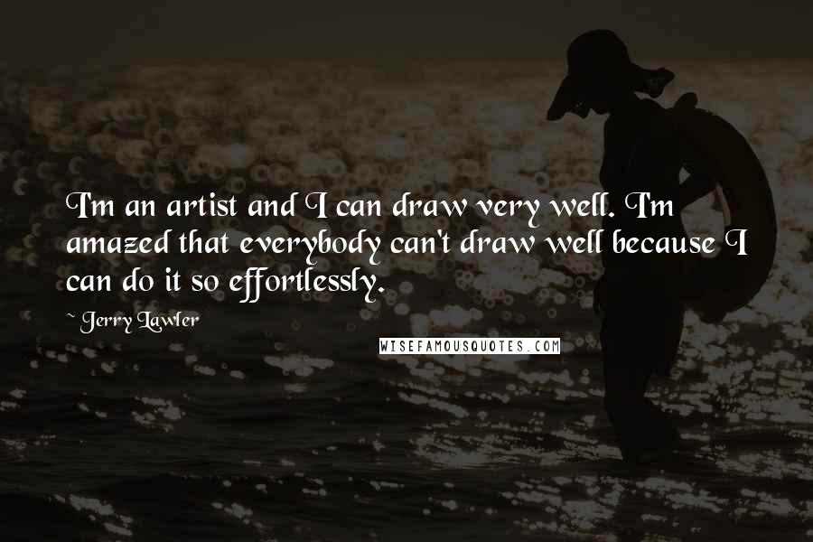 Jerry Lawler Quotes: I'm an artist and I can draw very well. I'm amazed that everybody can't draw well because I can do it so effortlessly.