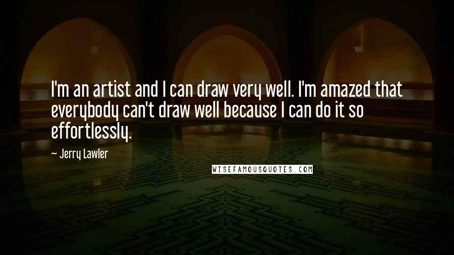 Jerry Lawler Quotes: I'm an artist and I can draw very well. I'm amazed that everybody can't draw well because I can do it so effortlessly.