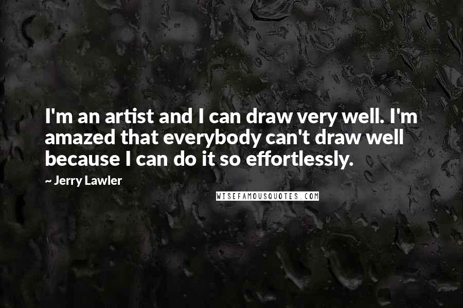 Jerry Lawler Quotes: I'm an artist and I can draw very well. I'm amazed that everybody can't draw well because I can do it so effortlessly.