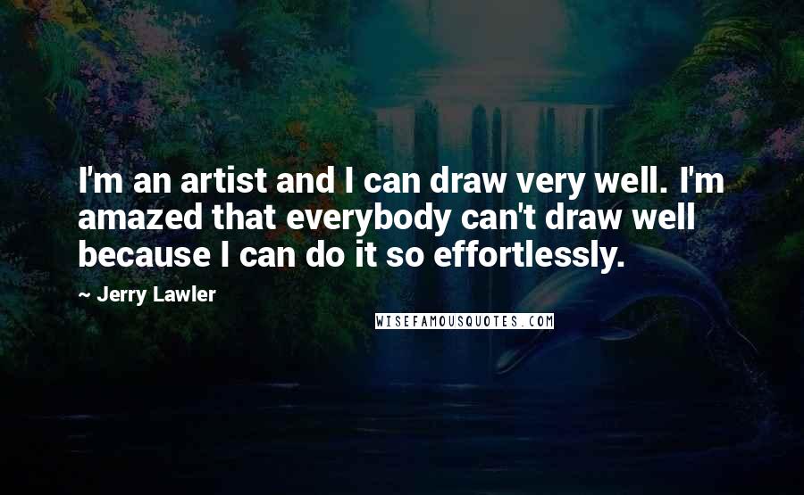 Jerry Lawler Quotes: I'm an artist and I can draw very well. I'm amazed that everybody can't draw well because I can do it so effortlessly.