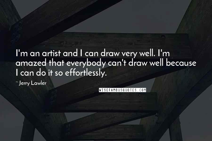 Jerry Lawler Quotes: I'm an artist and I can draw very well. I'm amazed that everybody can't draw well because I can do it so effortlessly.