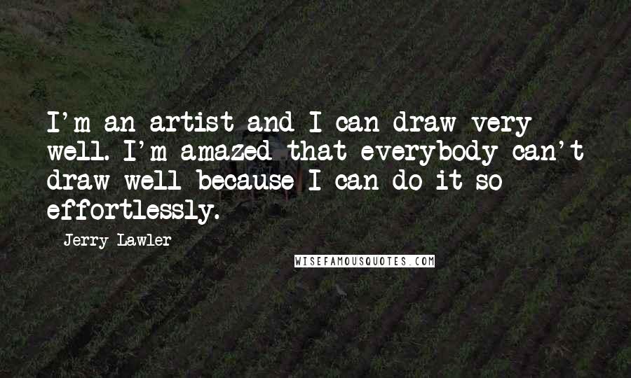 Jerry Lawler Quotes: I'm an artist and I can draw very well. I'm amazed that everybody can't draw well because I can do it so effortlessly.
