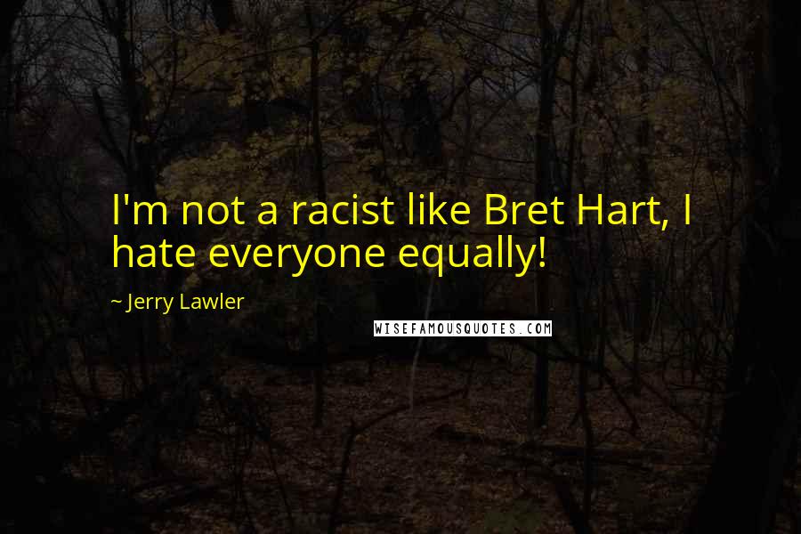 Jerry Lawler Quotes: I'm not a racist like Bret Hart, I hate everyone equally!