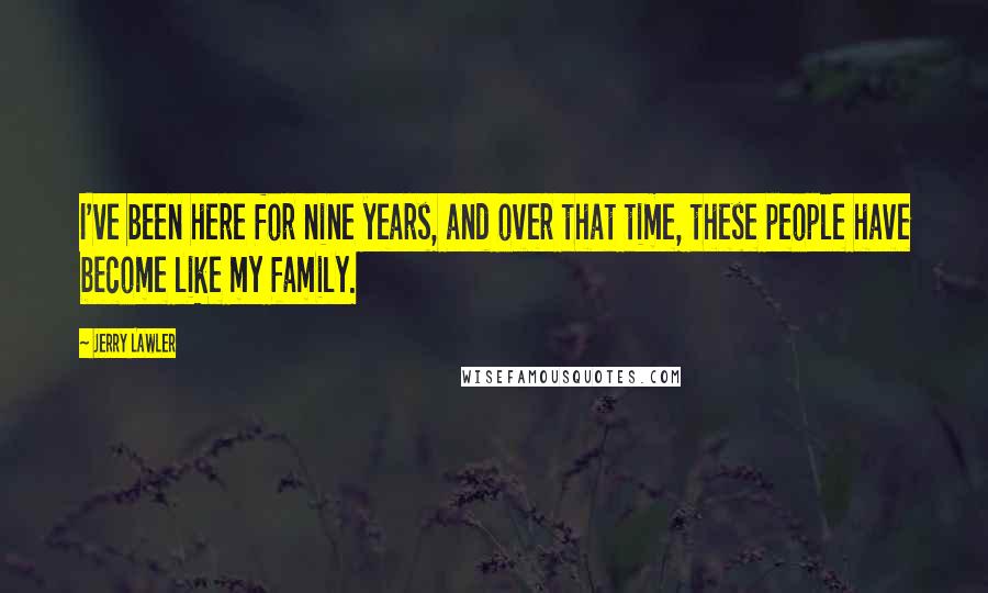 Jerry Lawler Quotes: I've been here for nine years, and over that time, these people have become like my family.