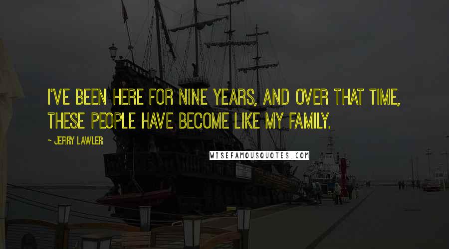 Jerry Lawler Quotes: I've been here for nine years, and over that time, these people have become like my family.
