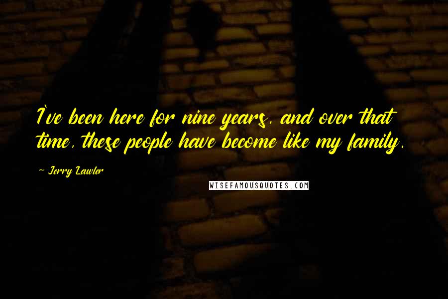 Jerry Lawler Quotes: I've been here for nine years, and over that time, these people have become like my family.