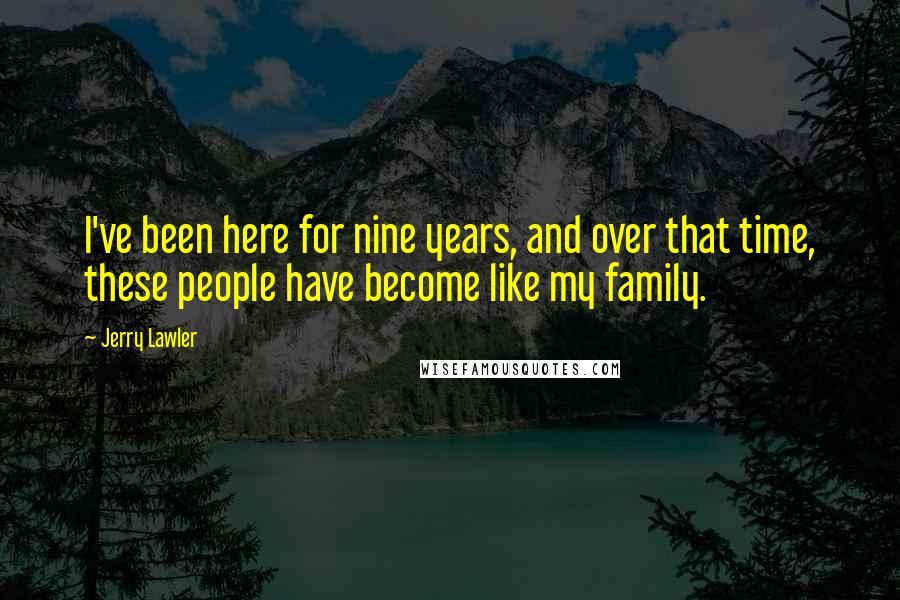 Jerry Lawler Quotes: I've been here for nine years, and over that time, these people have become like my family.