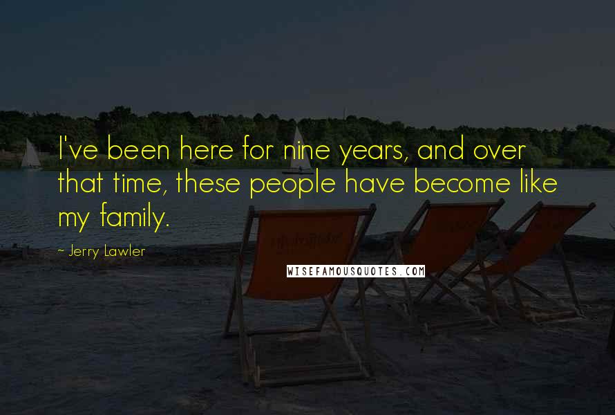 Jerry Lawler Quotes: I've been here for nine years, and over that time, these people have become like my family.