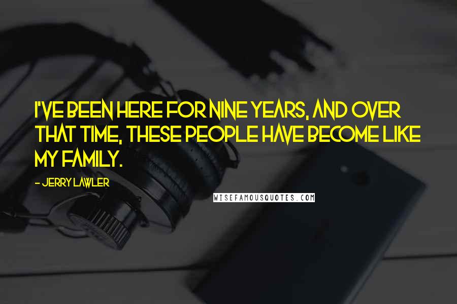 Jerry Lawler Quotes: I've been here for nine years, and over that time, these people have become like my family.