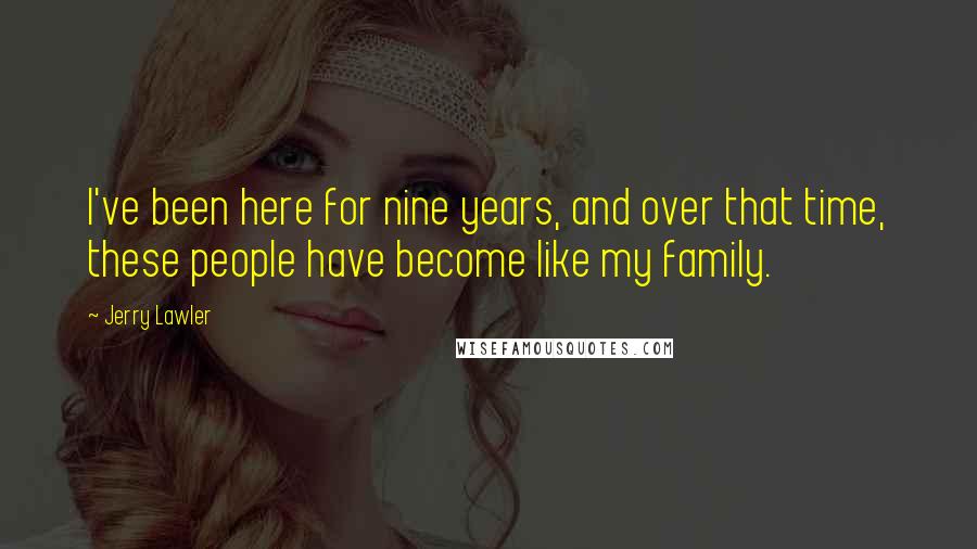 Jerry Lawler Quotes: I've been here for nine years, and over that time, these people have become like my family.