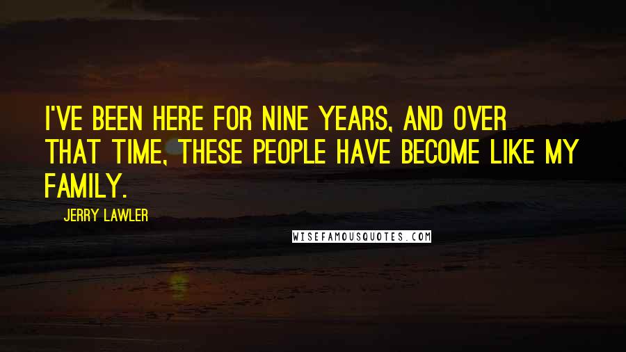 Jerry Lawler Quotes: I've been here for nine years, and over that time, these people have become like my family.