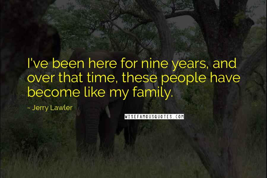 Jerry Lawler Quotes: I've been here for nine years, and over that time, these people have become like my family.