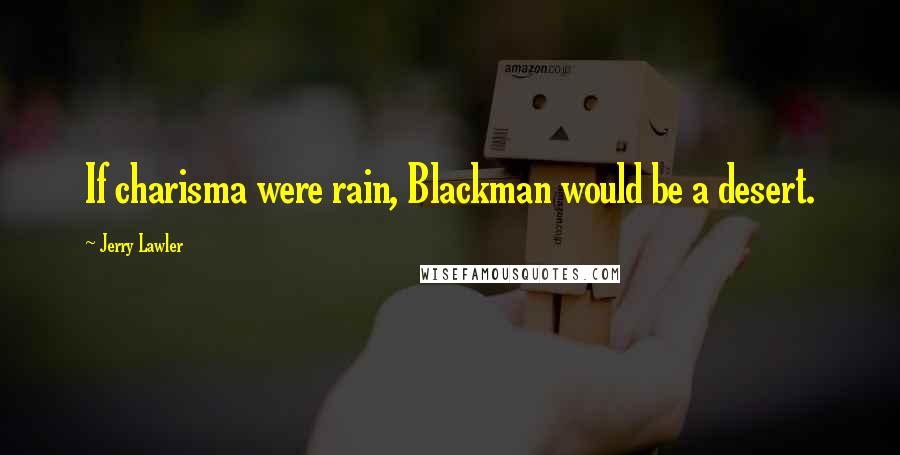 Jerry Lawler Quotes: If charisma were rain, Blackman would be a desert.