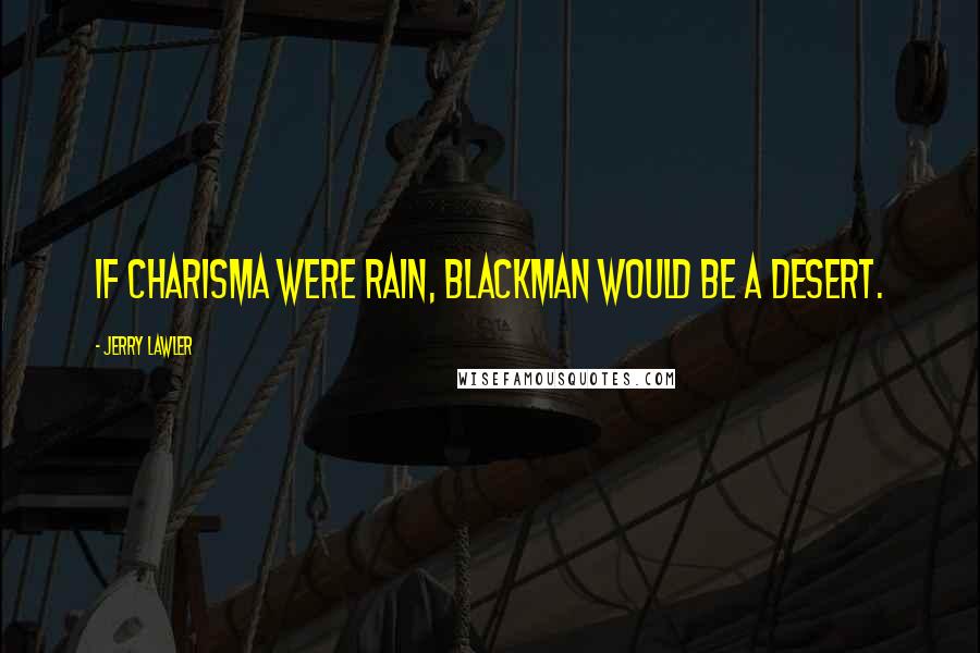 Jerry Lawler Quotes: If charisma were rain, Blackman would be a desert.