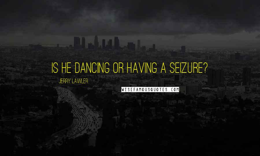 Jerry Lawler Quotes: Is he dancing or having a seizure?