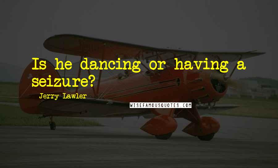 Jerry Lawler Quotes: Is he dancing or having a seizure?