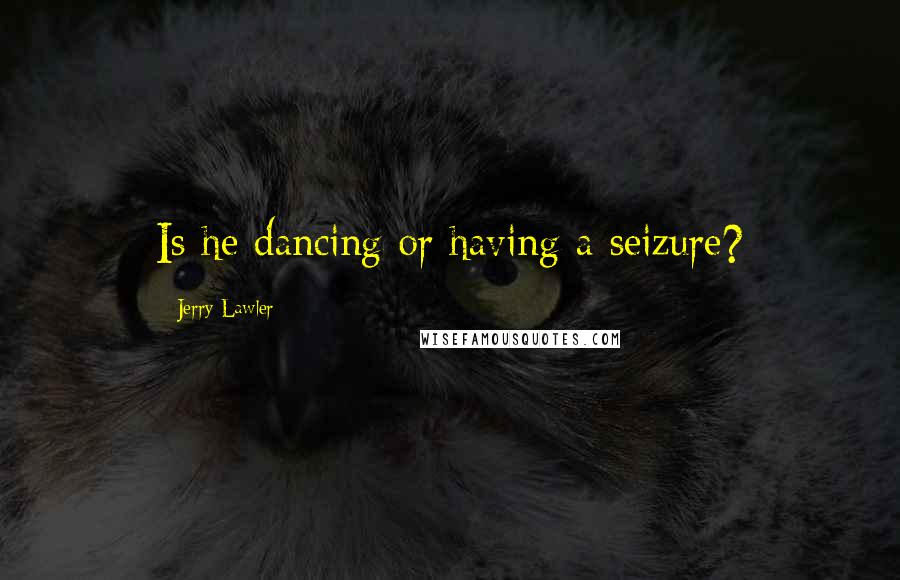 Jerry Lawler Quotes: Is he dancing or having a seizure?