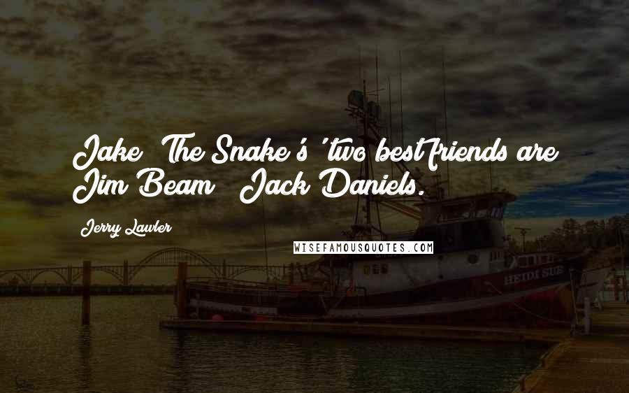 Jerry Lawler Quotes: Jake 'The Snake's' two best friends are Jim Beam & Jack Daniels.