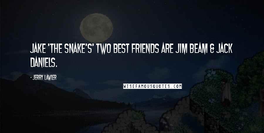 Jerry Lawler Quotes: Jake 'The Snake's' two best friends are Jim Beam & Jack Daniels.