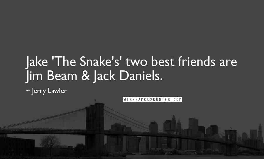 Jerry Lawler Quotes: Jake 'The Snake's' two best friends are Jim Beam & Jack Daniels.