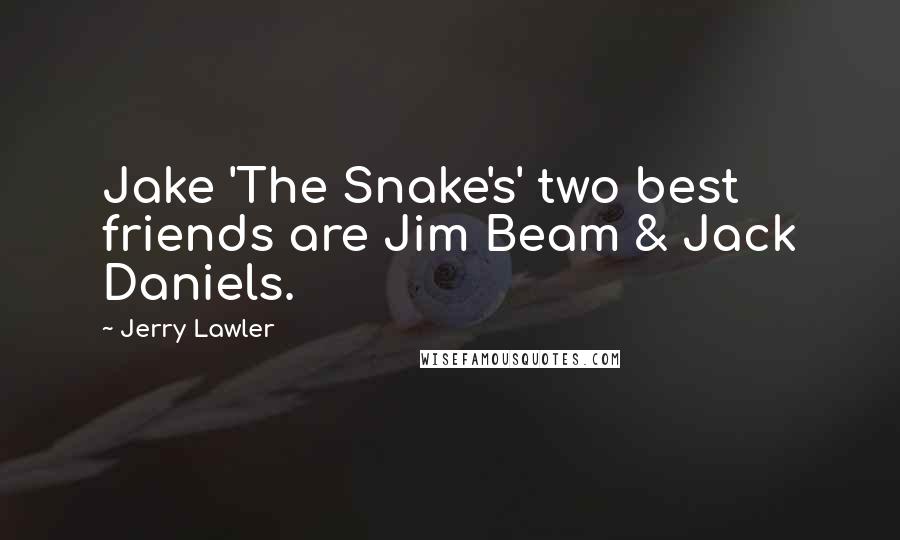 Jerry Lawler Quotes: Jake 'The Snake's' two best friends are Jim Beam & Jack Daniels.