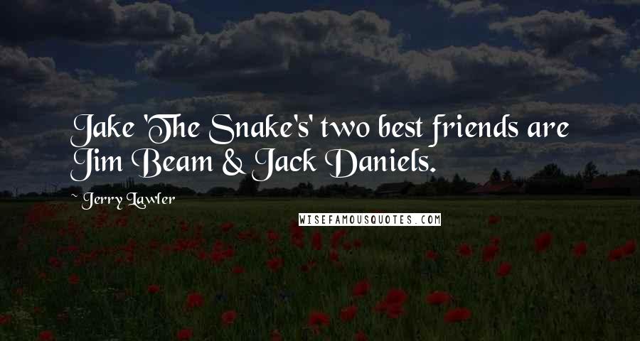 Jerry Lawler Quotes: Jake 'The Snake's' two best friends are Jim Beam & Jack Daniels.