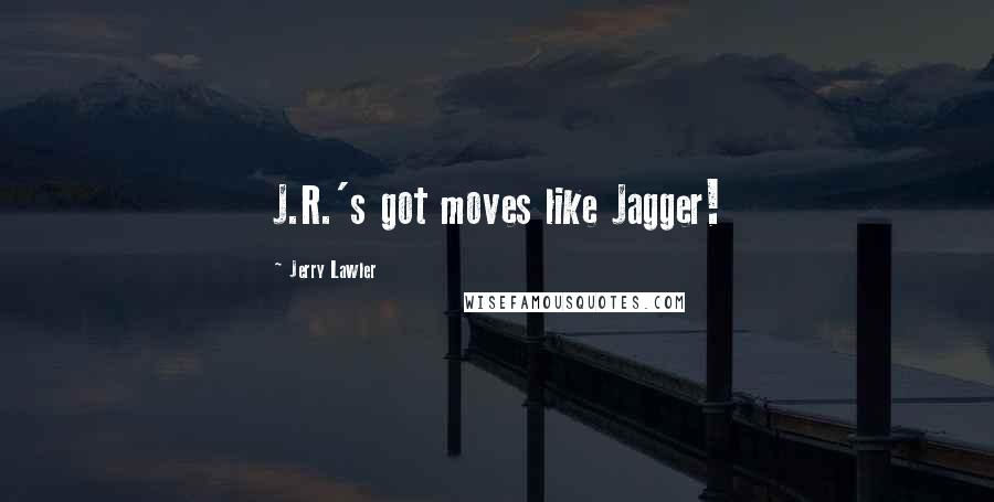 Jerry Lawler Quotes: J.R.'s got moves like Jagger!