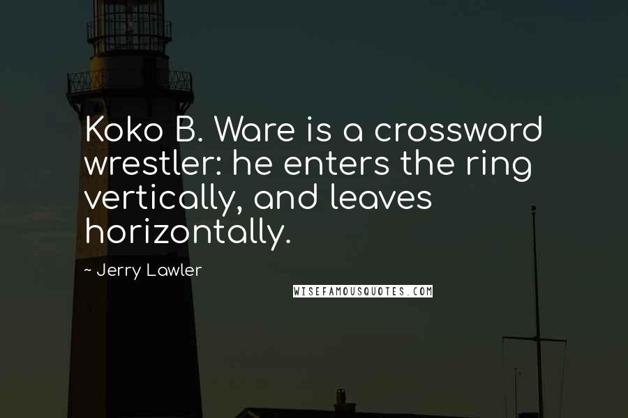 Jerry Lawler Quotes: Koko B. Ware is a crossword wrestler: he enters the ring vertically, and leaves horizontally.